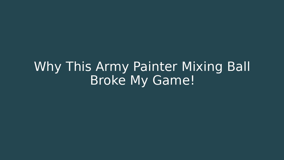 Why This Army Painter Mixing Ball Broke My Game!