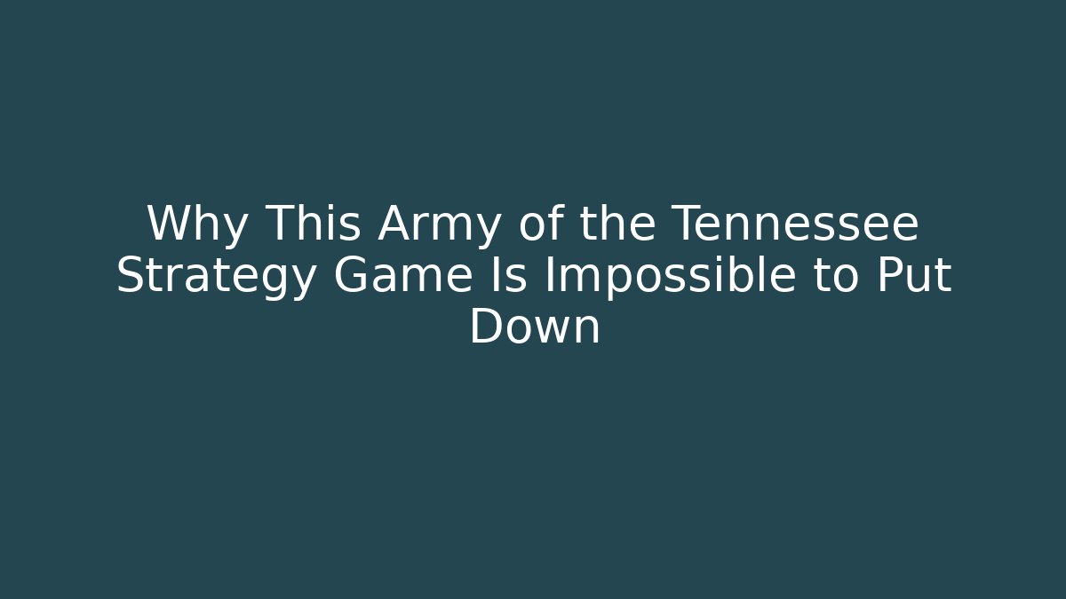 Why This Army of the Tennessee Strategy Game Is Impossible to Put Down