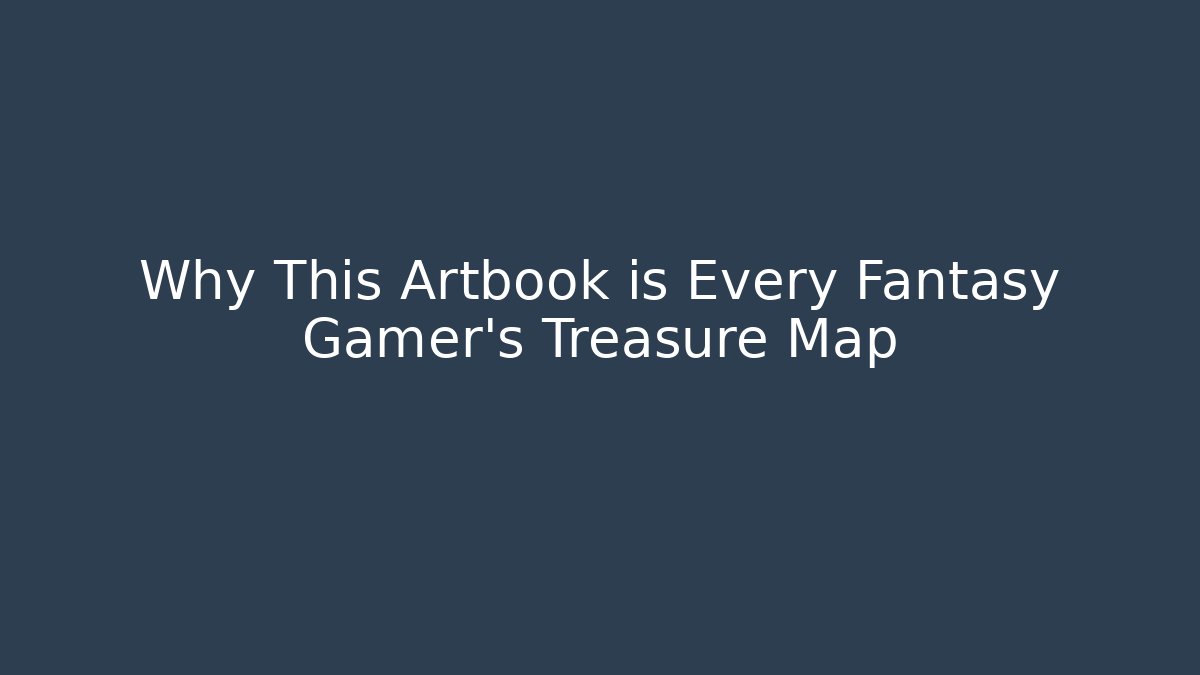 Why This Artbook is Every Fantasy Gamer's Treasure Map
