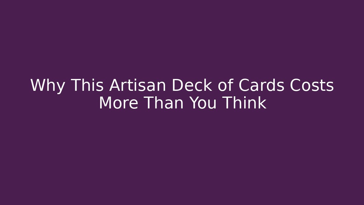 Why This Artisan Deck of Cards Costs More Than You Think
