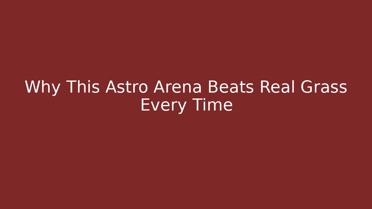 Why This Astro Arena Beats Real Grass Every Time