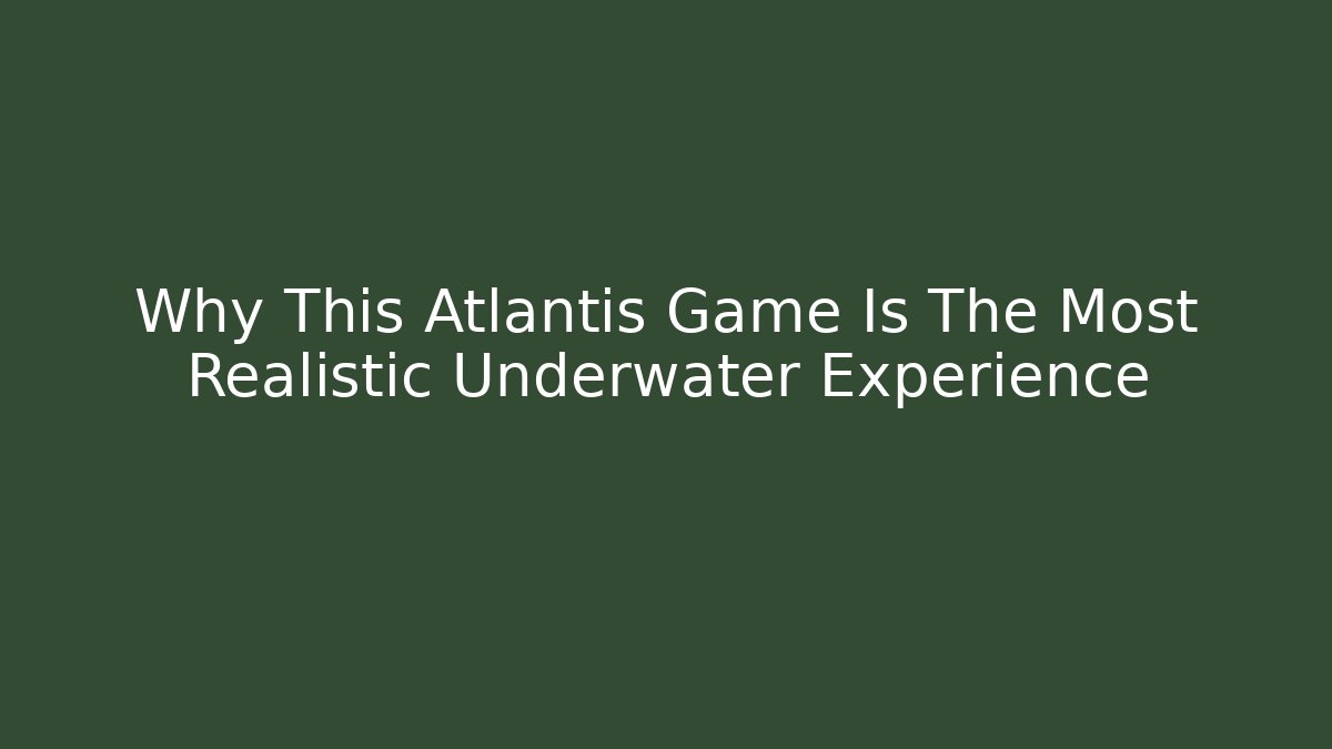 Why This Atlantis Game Is The Most Realistic Underwater Experience - Critter Realm