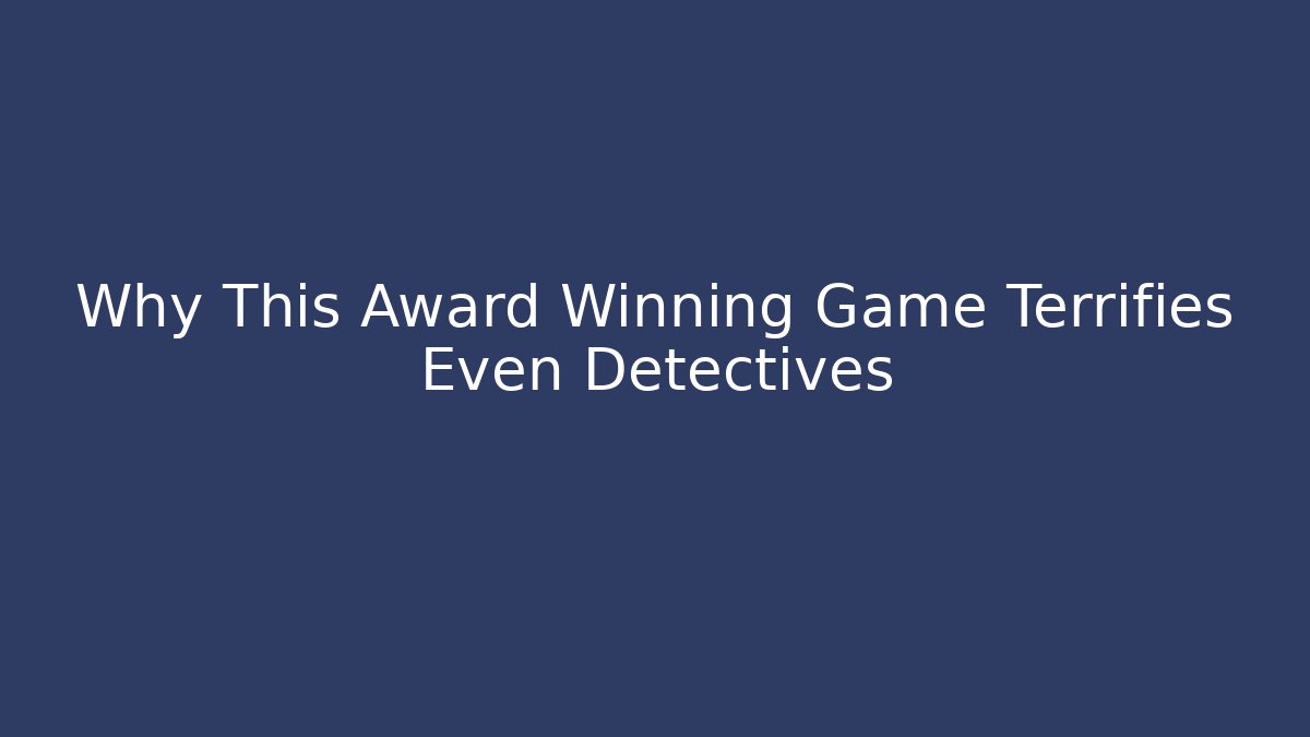 Why This Award Winning Game Terrifies Even Detectives