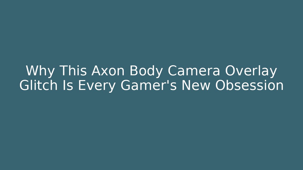 Why This Axon Body Camera Overlay Glitch Is Every Gamer’s New Obsession