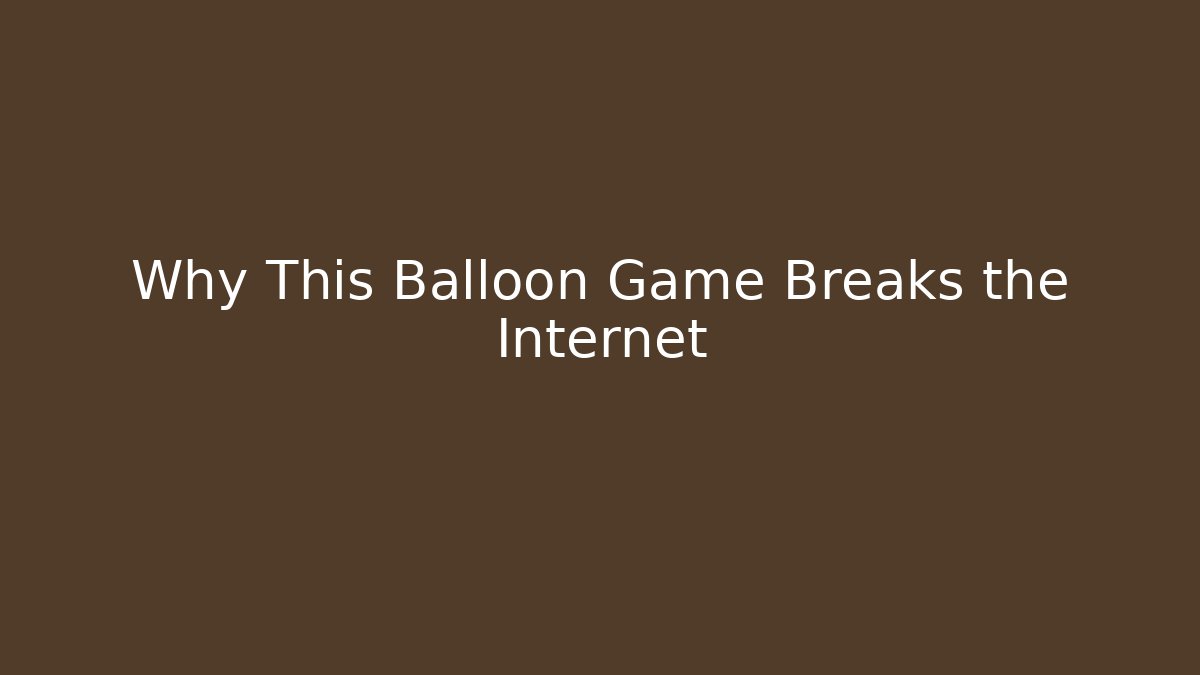 Why This Balloon Game Breaks the Internet
