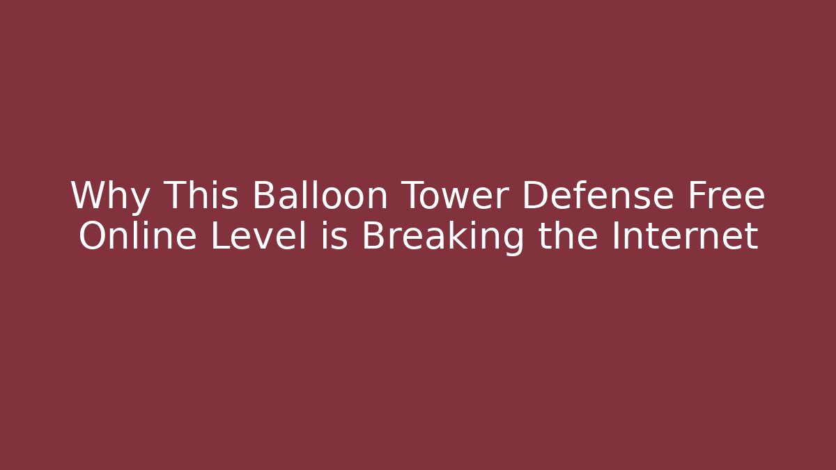 Why This Balloon Tower Defense Free Online Level is Breaking the Internet