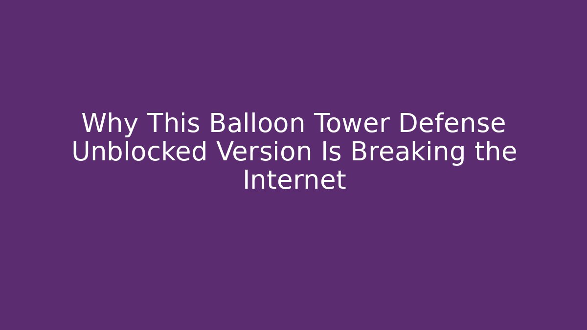 Why This Balloon Tower Defense Unblocked Version Is Breaking the Internet