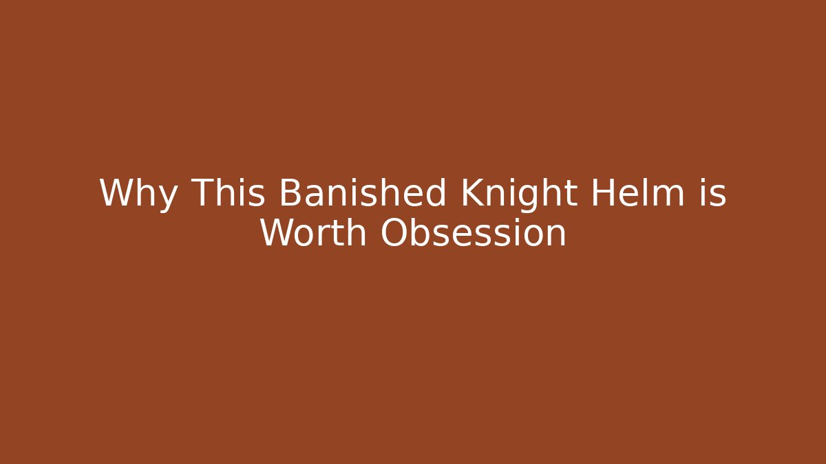 Why This Banished Knight Helm is Worth Obsession