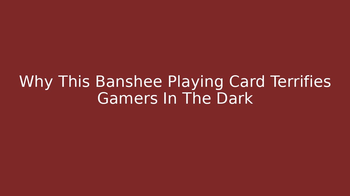 Why This Banshee Playing Card Terrifies Gamers In The Dark