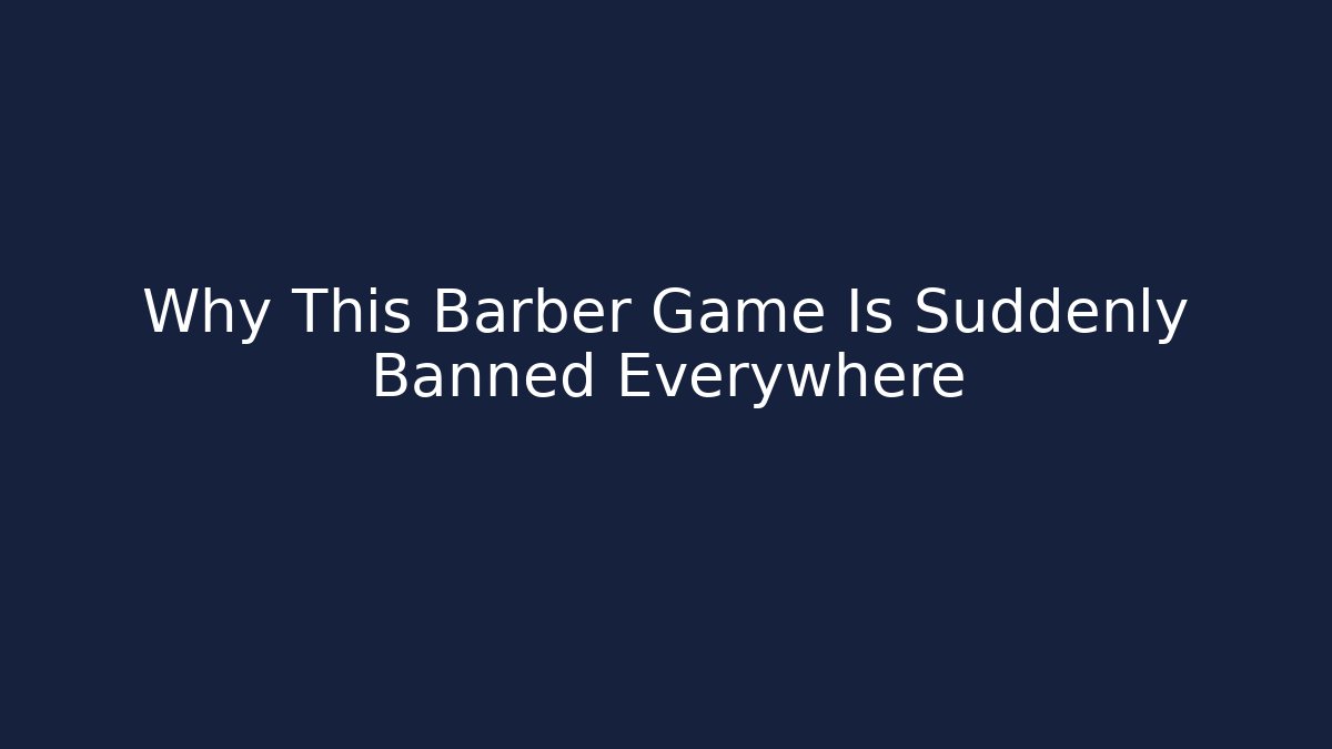 Why This Barber Game Is Suddenly Banned Everywhere