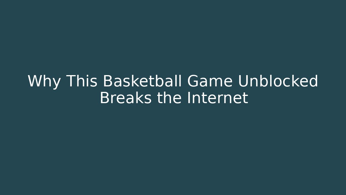 Why This Basketball Game Unblocked Breaks the Internet