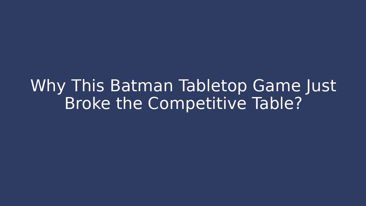 Why This Batman Tabletop Game Just Broke the Competitive Table? - Critter Realm