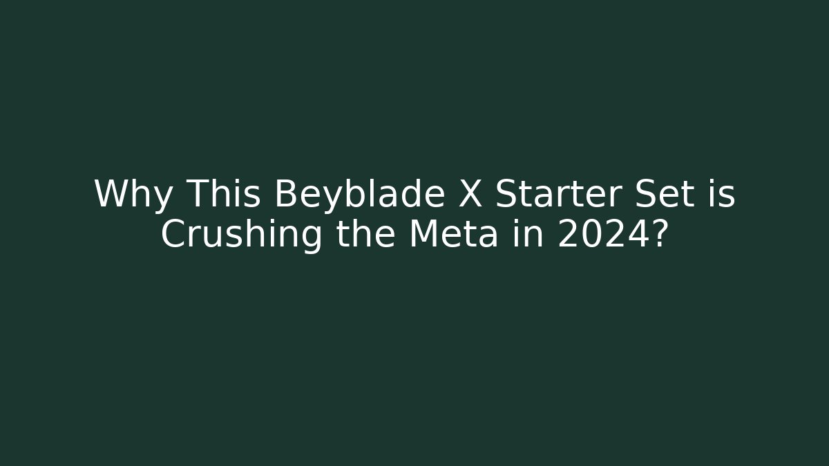 Why This Beyblade X Starter Set is Crushing the Meta in 2024?