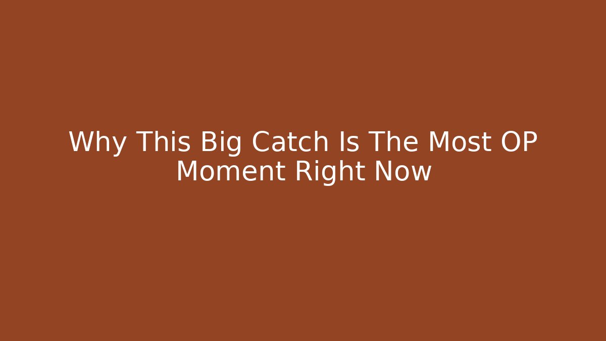 Why This Big Catch Is The Most OP Moment Right Now