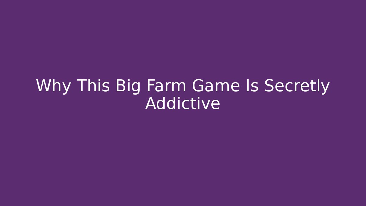 Why This Big Farm Game Is Secretly Addictive