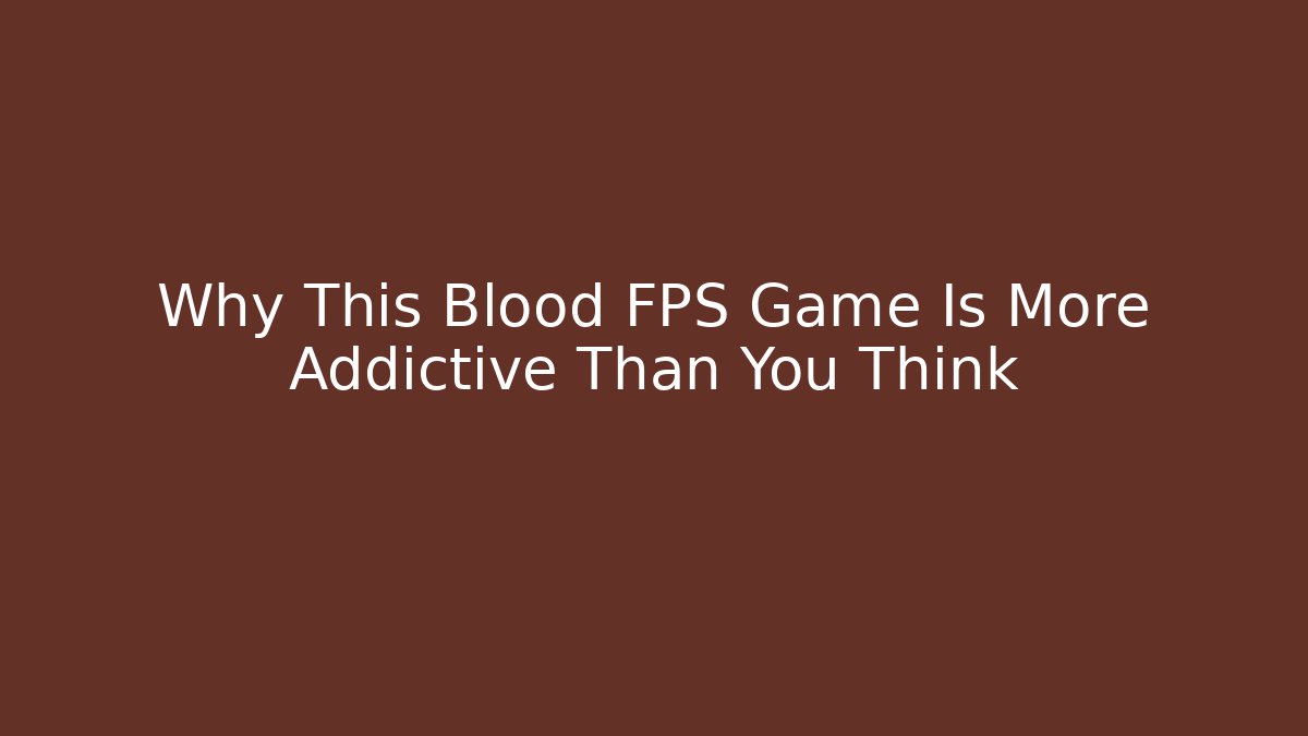 Why This Blood FPS Game Is More Addictive Than You Think