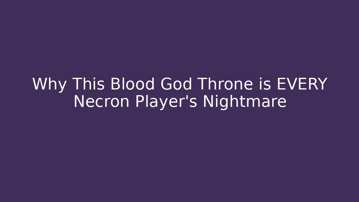Why This Blood God Throne is EVERY Necron Player’s Nightmare