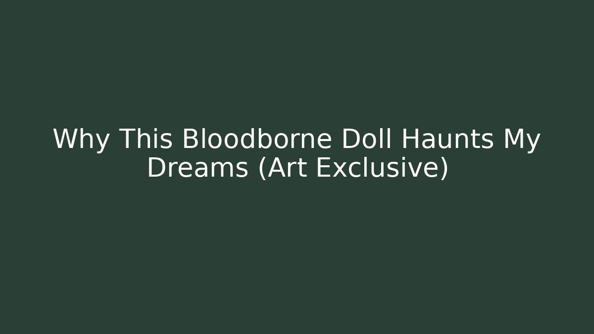 Why This Bloodborne Doll Haunts My Dreams (Art Exclusive)