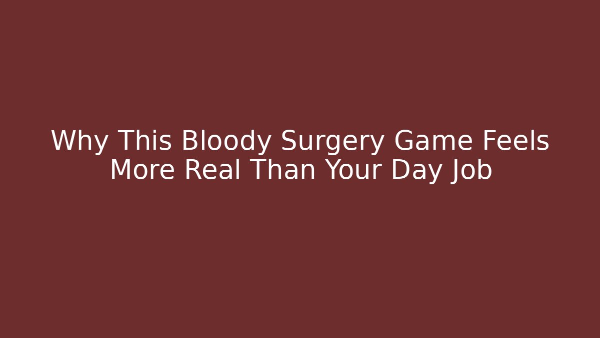 Why This Bloody Surgery Game Feels More Real Than Your Day Job
