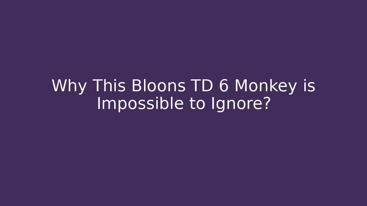 Why This Bloons TD 6 Monkey is Impossible to Ignore?