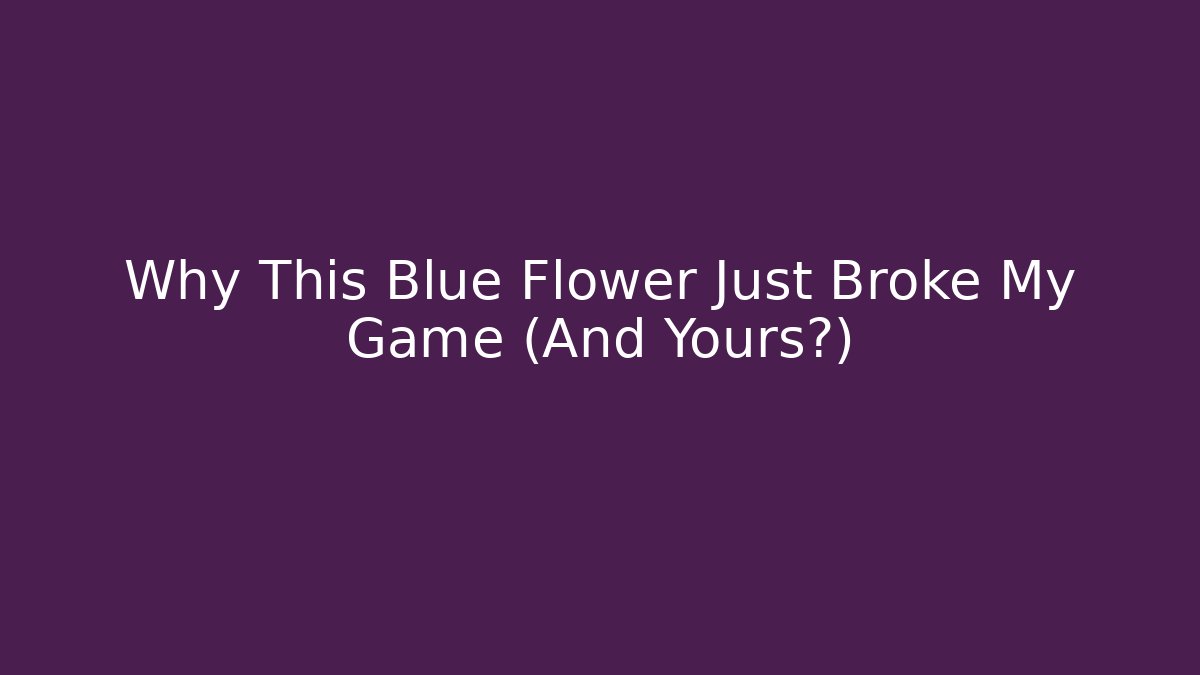 Why This Blue Flower Just Broke My Game (And Yours?)
