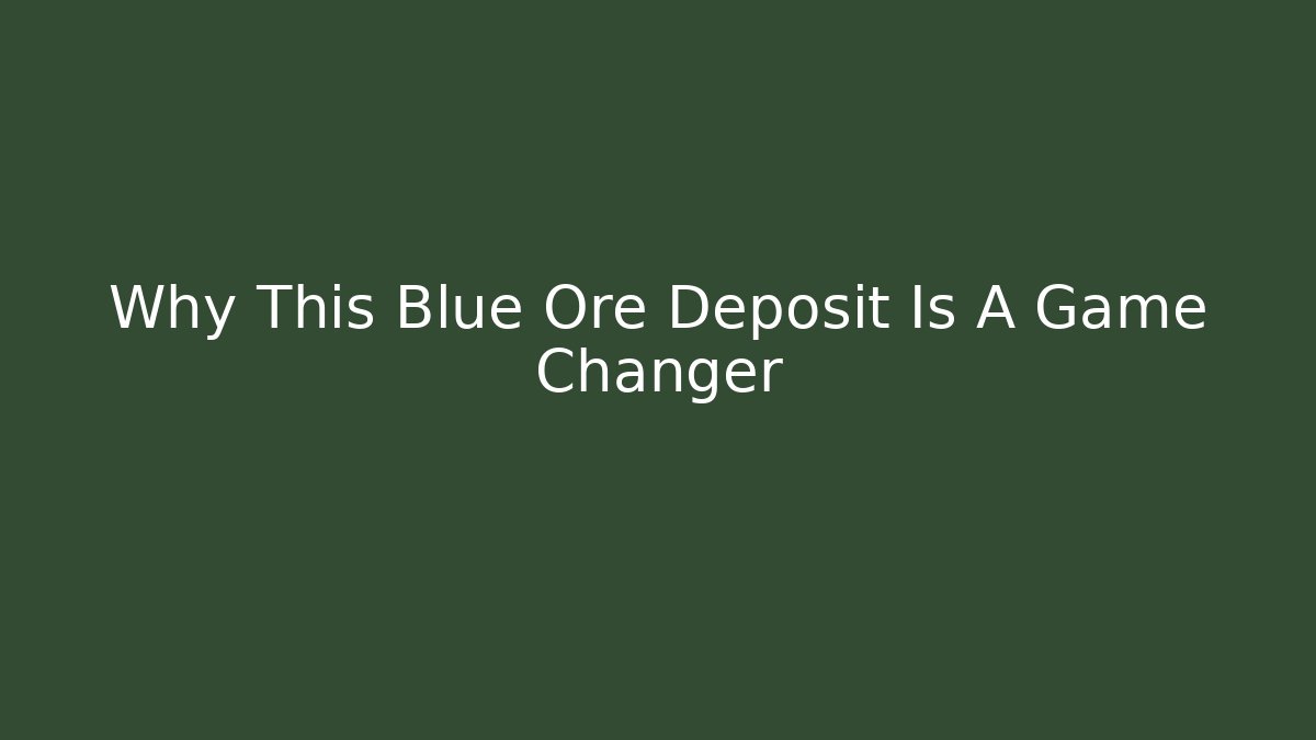 Why This Blue Ore Deposit Is A Game Changer