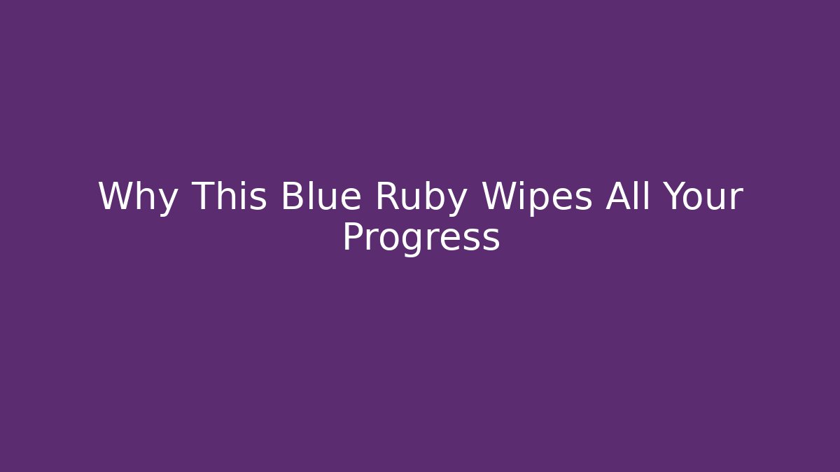 Why This Blue Ruby Wipes All Your Progress