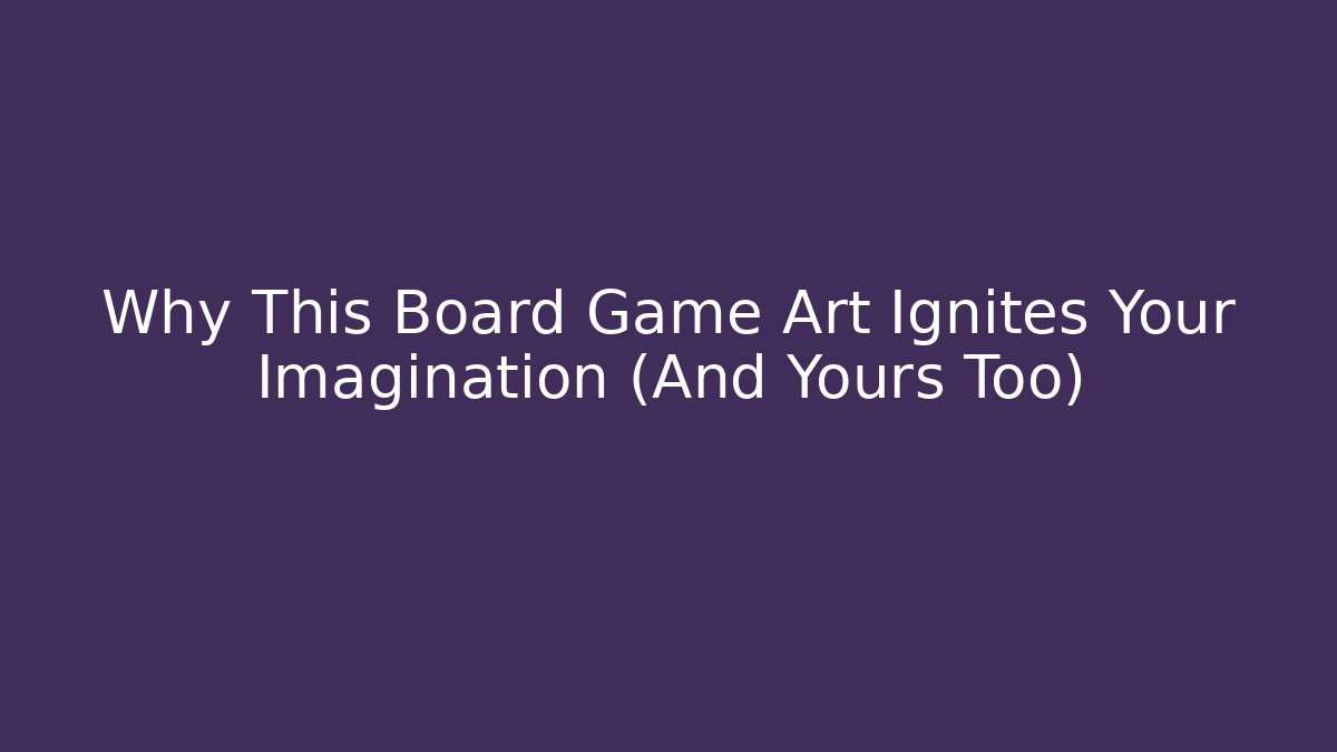 Why This Board Game Art Ignites Your Imagination (And Yours Too)