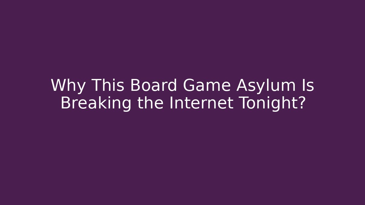 Why This Board Game Asylum Is Breaking the Internet Tonight? - Critter Realm