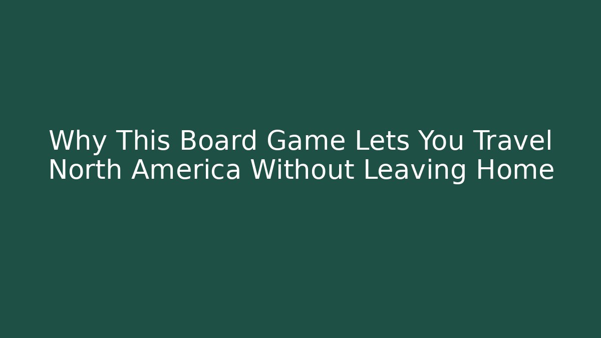 Why This Board Game Lets You Travel North America Without Leaving Home
