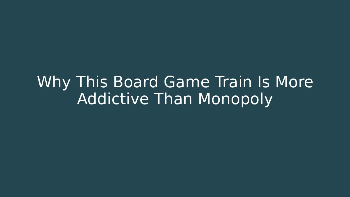 Why This Board Game Train Is More Addictive Than Monopoly