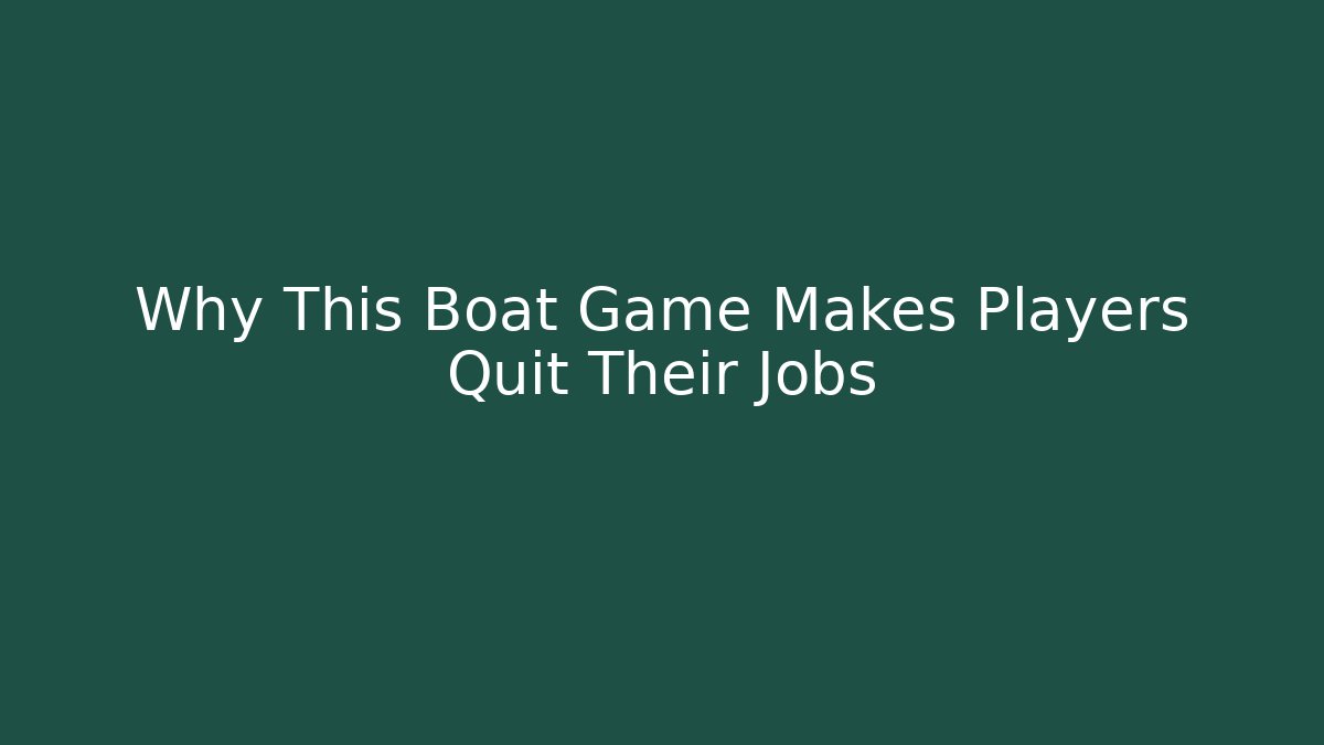 Why This Boat Game Makes Players Quit Their Jobs