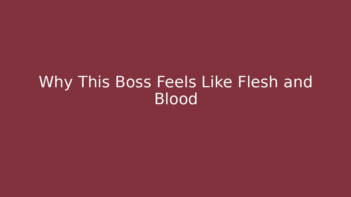 Why This Boss Feels Like Flesh and Blood