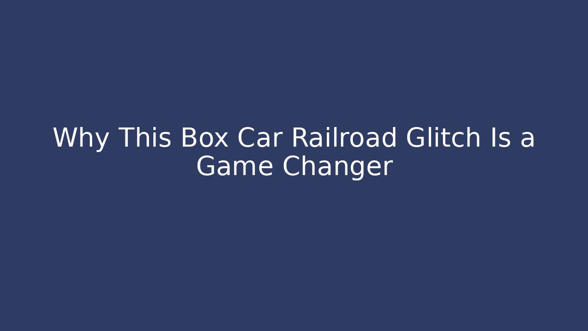 Why This Box Car Railroad Glitch Is a Game Changer
