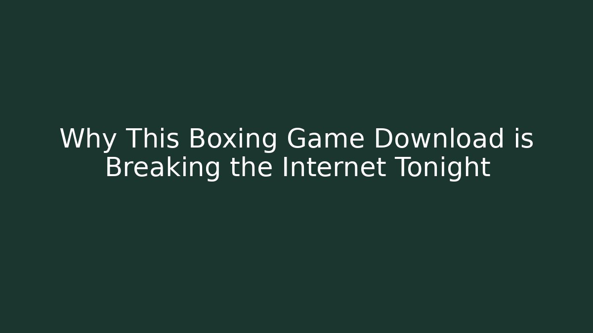 Why This Boxing Game Download is Breaking the Internet Tonight