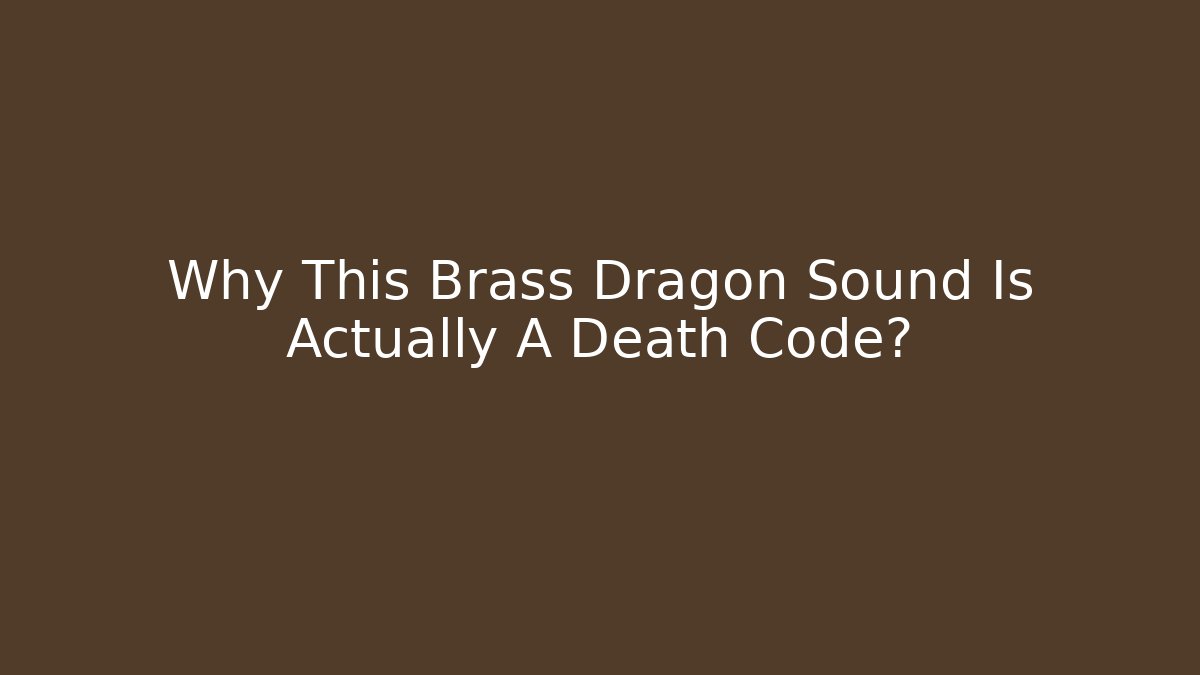 Why This Brass Dragon Sound Is Actually A Death Code?