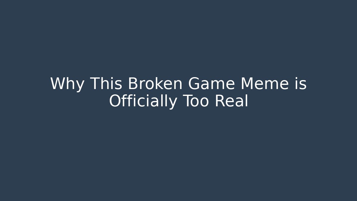 Why This Broken Game Meme is Officially Too Real