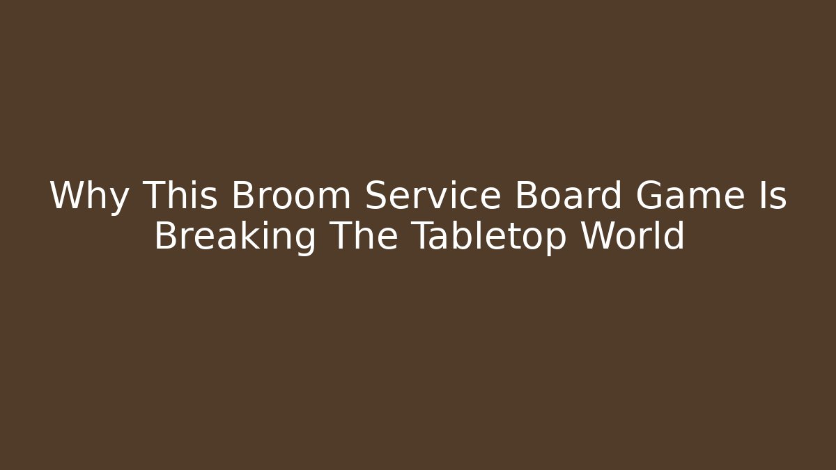 Why This Broom Service Board Game Is Breaking The Tabletop World