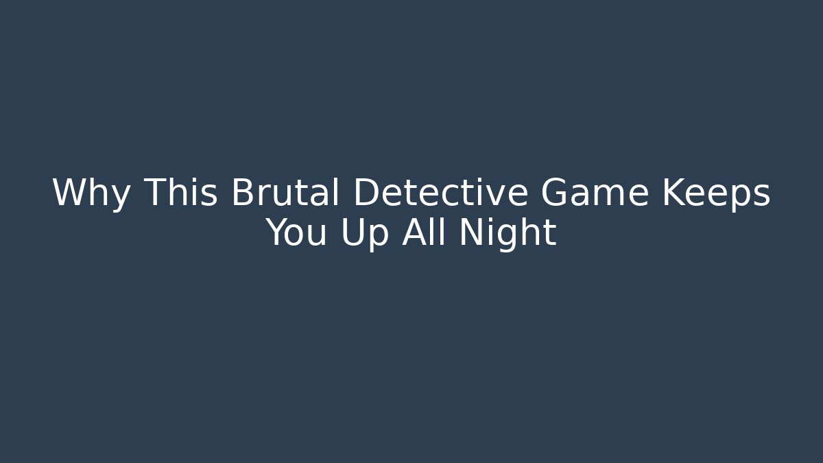 Why This Brutal Detective Game Keeps You Up All Night