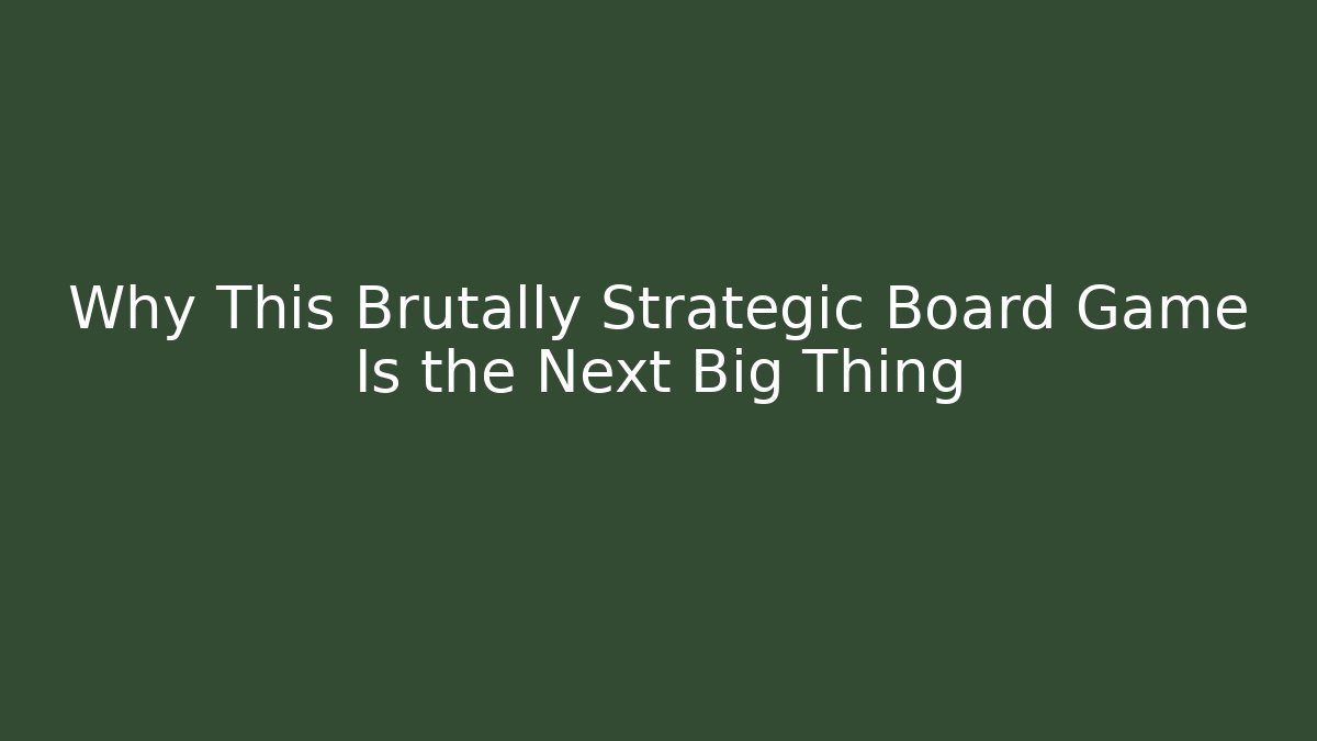 Why This Brutally Strategic Board Game Is the Next Big Thing