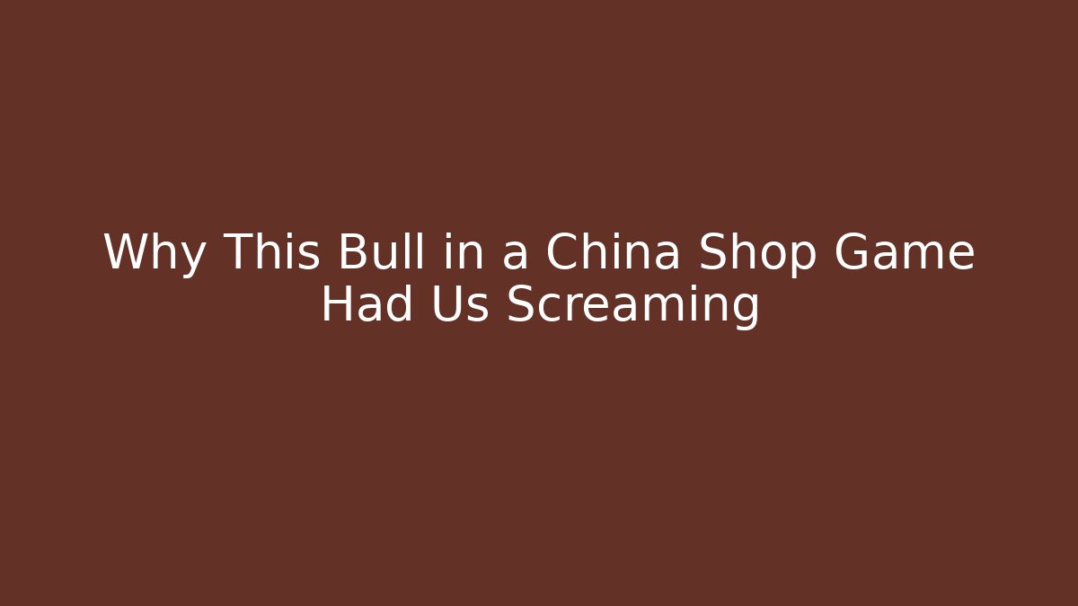 Why This Bull in a China Shop Game Had Us Screaming - Critter Realm