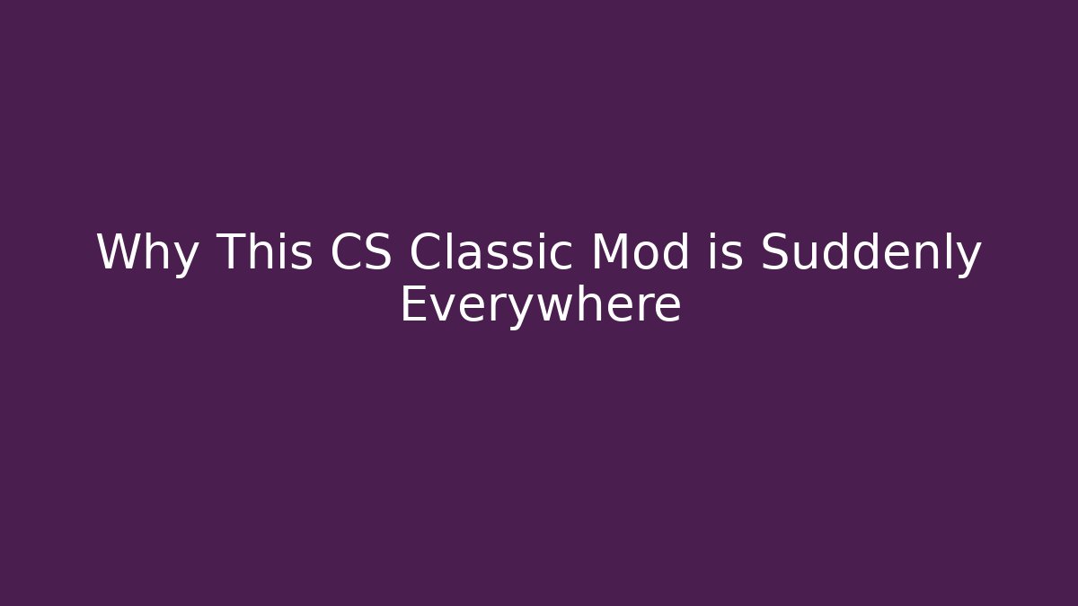 Why This CS Classic Mod is Suddenly Everywhere