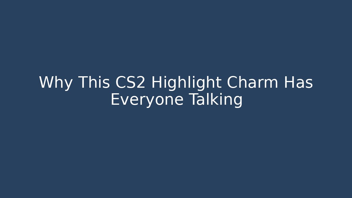 Why This CS2 Highlight Charm Has Everyone Talking