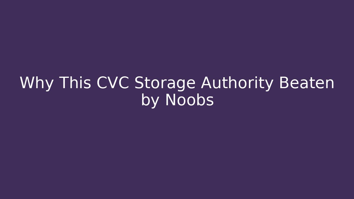 Why This CVC Storage Authority Beaten by Noobs