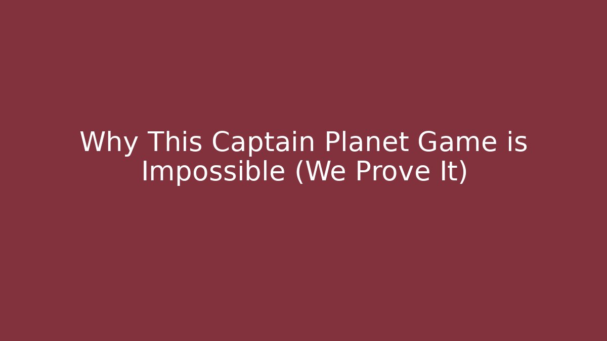 Why This Captain Planet Game is Impossible (We Prove It)