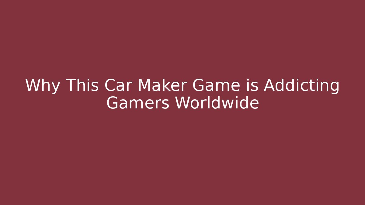 Why This Car Maker Game is Addicting Gamers Worldwide