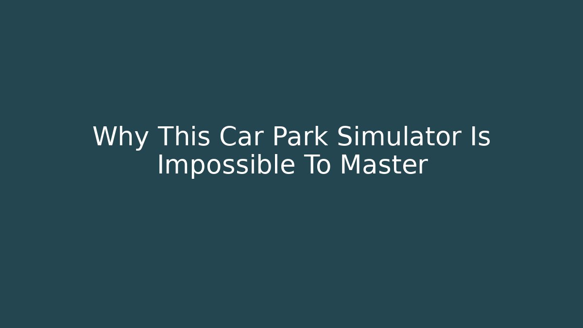 Why This Car Park Simulator Is Impossible To Master