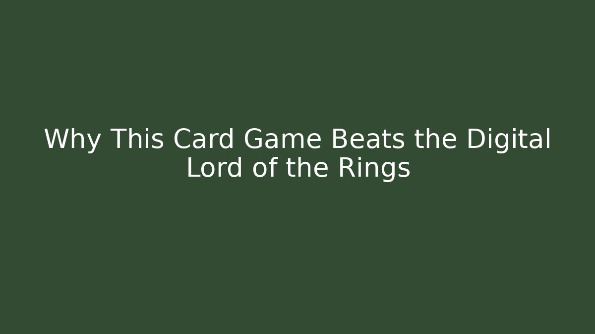Why This Card Game Beats the Digital Lord of the Rings