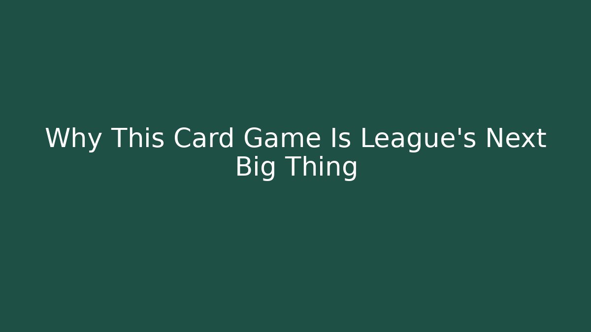 Why This Card Game Is League’s Next Big Thing