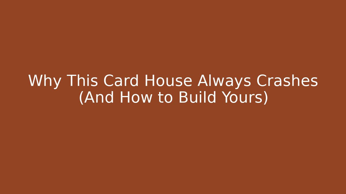 Why This Card House Always Crashes (And How to Build Yours)